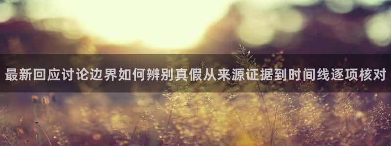 91吃瓜网:最新回应讨论边界如何辨别真假从来源证据到时间线逐项核对