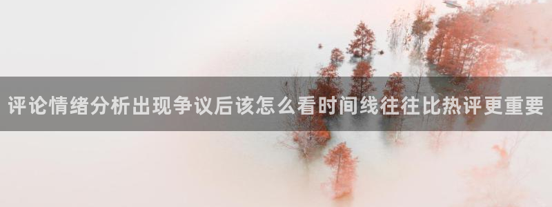 91吃瓜网站地址：评论情绪分析出现争议后该怎么看时间线往往比热评更重要