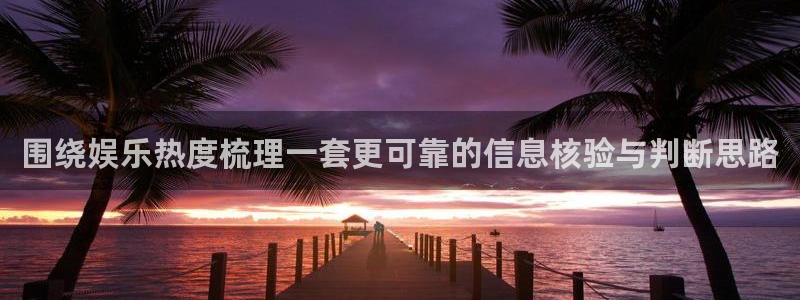 吃瓜网：围绕娱乐热度梳理一套更可靠的信息核验与判断思路