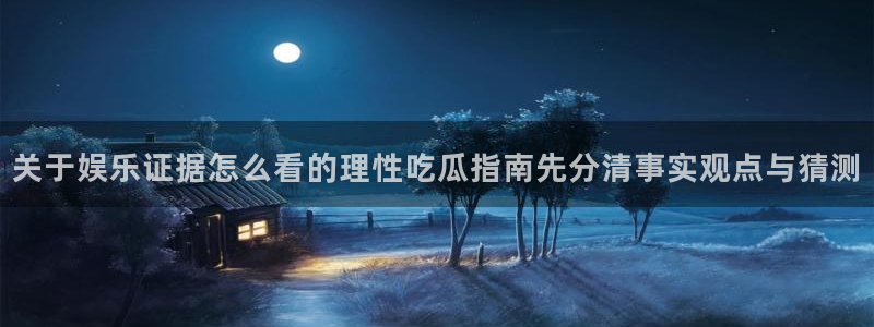 91吃瓜热门榜:关于娱乐证据怎么看的理性吃瓜指南先分清事实观点与猜测
