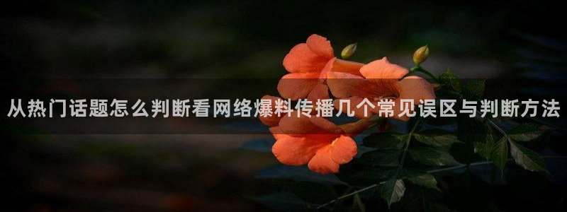 91吃瓜热门信息：从热门话题怎么判断看网络爆料传播几个常见误区与判断方法
