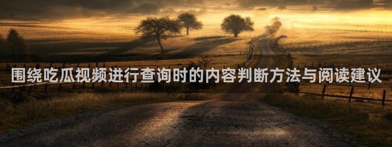 91吃瓜内容大全:围绕吃瓜视频进行查询时的内容判断方法与阅读建议