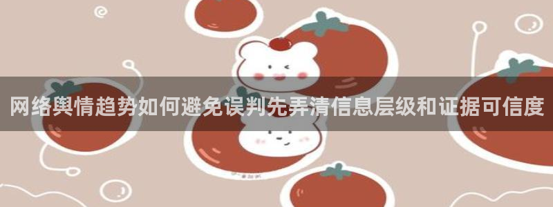 91吃瓜每日资讯：网络舆情趋势如何避免误判先弄清信息层级和证据可信度