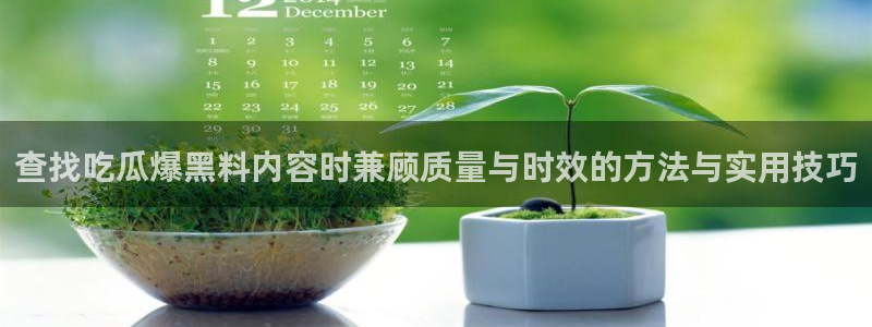 91吃瓜今日热点:查找吃瓜爆黑料内容时兼顾质量与时效的方法与实用技巧